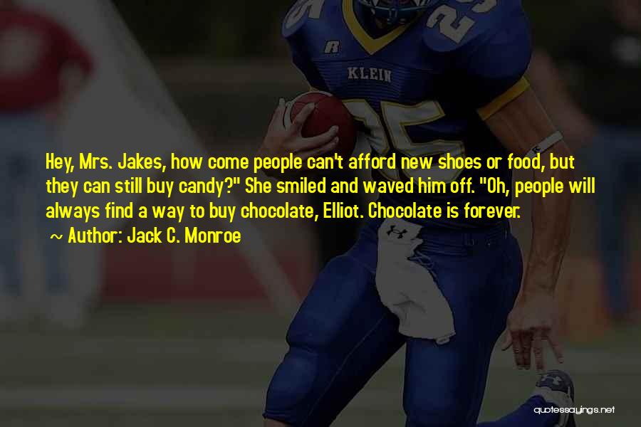 Jack C. Monroe Quotes: Hey, Mrs. Jakes, How Come People Can't Afford New Shoes Or Food, But They Can Still Buy Candy? She Smiled