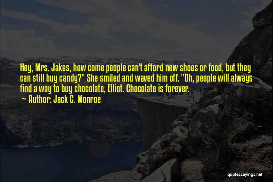 Jack C. Monroe Quotes: Hey, Mrs. Jakes, How Come People Can't Afford New Shoes Or Food, But They Can Still Buy Candy? She Smiled