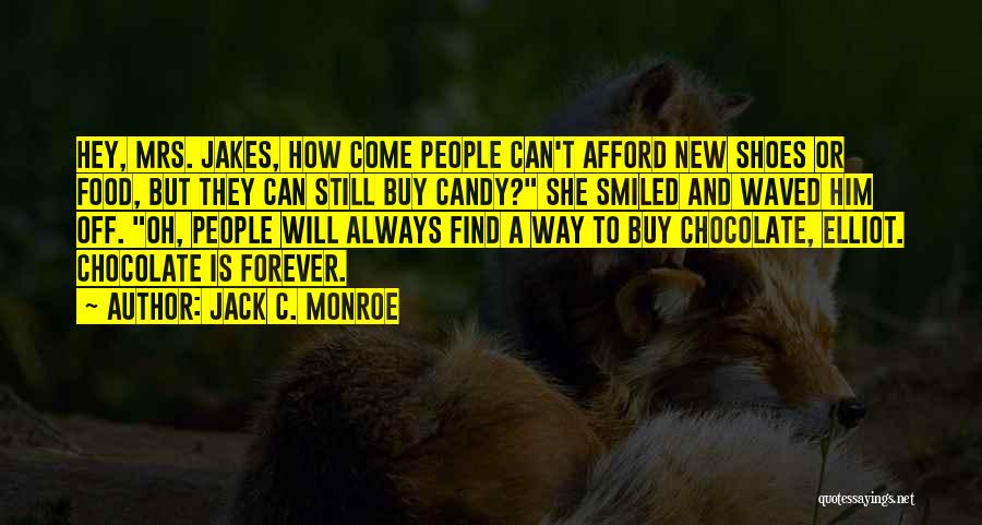 Jack C. Monroe Quotes: Hey, Mrs. Jakes, How Come People Can't Afford New Shoes Or Food, But They Can Still Buy Candy? She Smiled