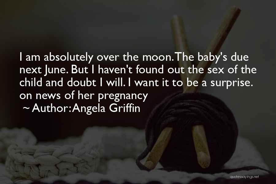 Angela Griffin Quotes: I Am Absolutely Over The Moon. The Baby's Due Next June. But I Haven't Found Out The Sex Of The