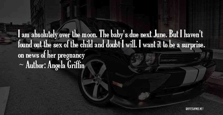 Angela Griffin Quotes: I Am Absolutely Over The Moon. The Baby's Due Next June. But I Haven't Found Out The Sex Of The