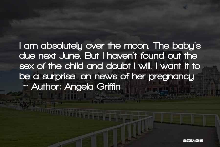 Angela Griffin Quotes: I Am Absolutely Over The Moon. The Baby's Due Next June. But I Haven't Found Out The Sex Of The