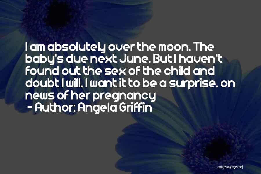 Angela Griffin Quotes: I Am Absolutely Over The Moon. The Baby's Due Next June. But I Haven't Found Out The Sex Of The