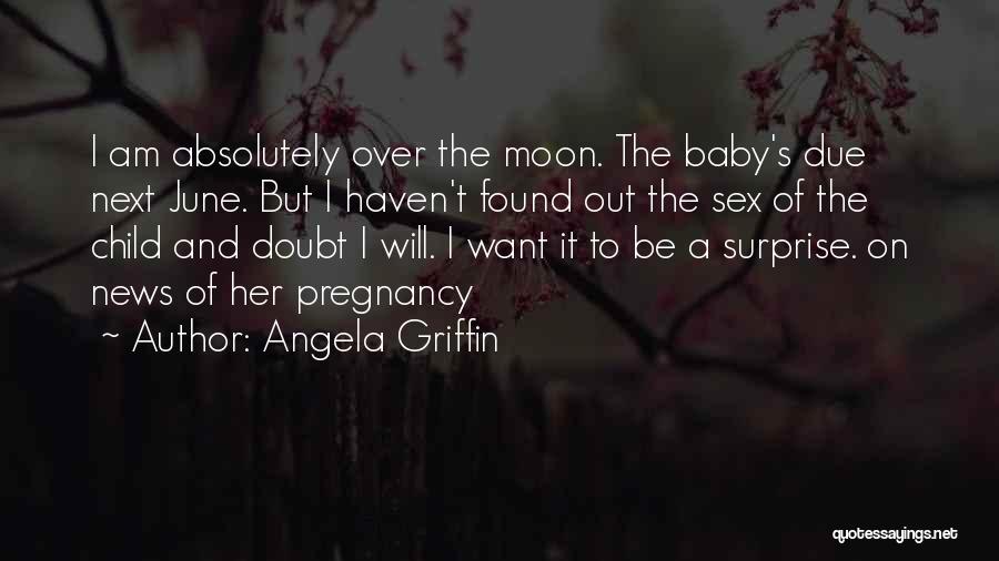 Angela Griffin Quotes: I Am Absolutely Over The Moon. The Baby's Due Next June. But I Haven't Found Out The Sex Of The