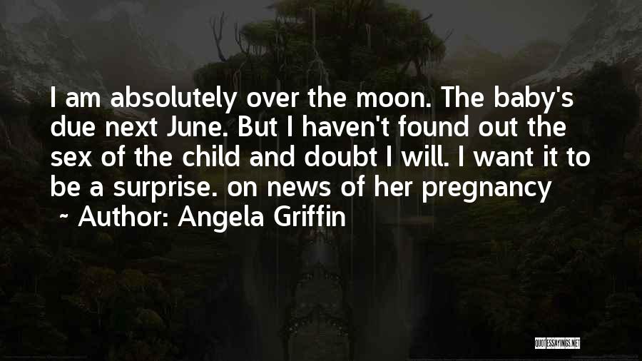 Angela Griffin Quotes: I Am Absolutely Over The Moon. The Baby's Due Next June. But I Haven't Found Out The Sex Of The