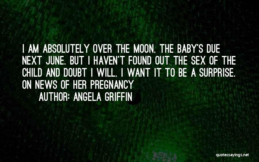 Angela Griffin Quotes: I Am Absolutely Over The Moon. The Baby's Due Next June. But I Haven't Found Out The Sex Of The