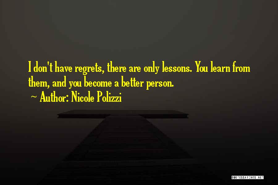 Nicole Polizzi Quotes: I Don't Have Regrets, There Are Only Lessons. You Learn From Them, And You Become A Better Person.