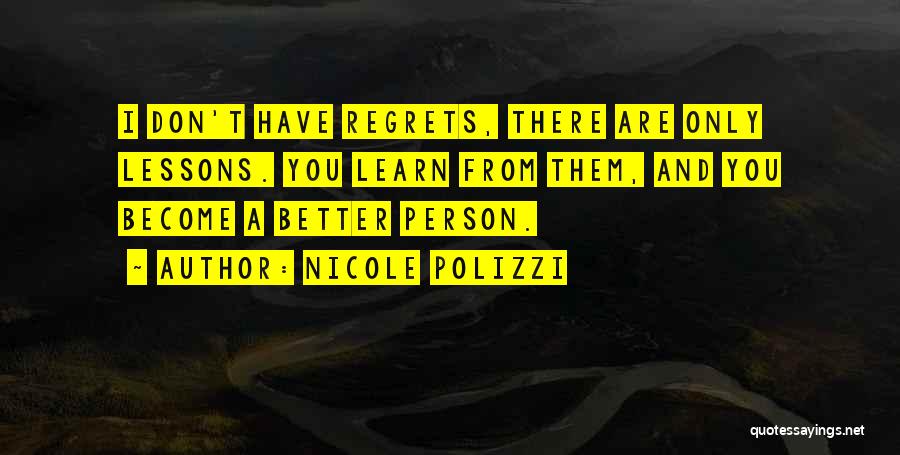 Nicole Polizzi Quotes: I Don't Have Regrets, There Are Only Lessons. You Learn From Them, And You Become A Better Person.