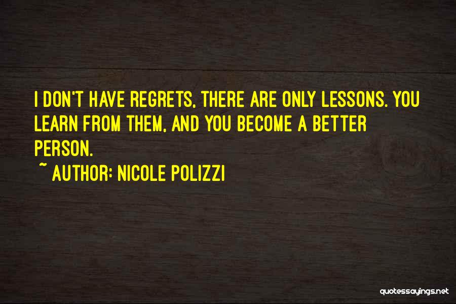 Nicole Polizzi Quotes: I Don't Have Regrets, There Are Only Lessons. You Learn From Them, And You Become A Better Person.
