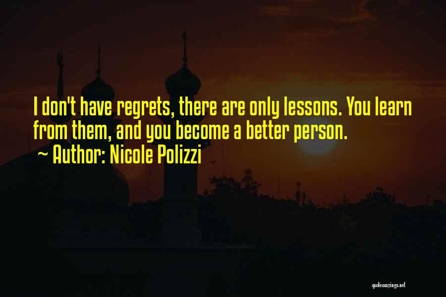 Nicole Polizzi Quotes: I Don't Have Regrets, There Are Only Lessons. You Learn From Them, And You Become A Better Person.