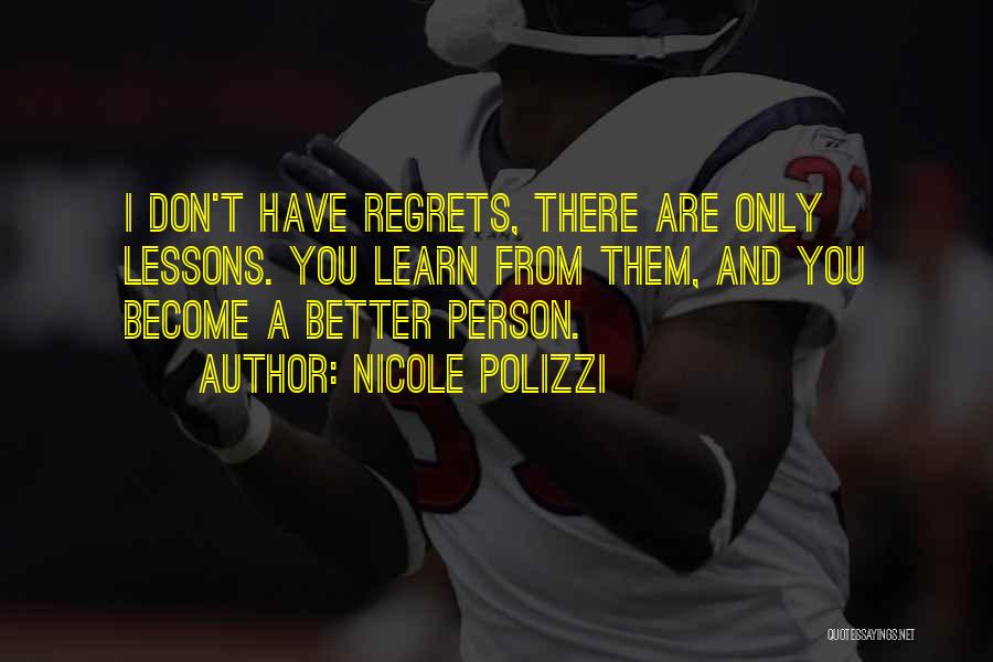 Nicole Polizzi Quotes: I Don't Have Regrets, There Are Only Lessons. You Learn From Them, And You Become A Better Person.