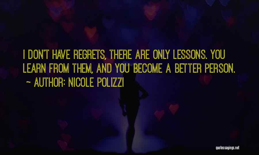 Nicole Polizzi Quotes: I Don't Have Regrets, There Are Only Lessons. You Learn From Them, And You Become A Better Person.