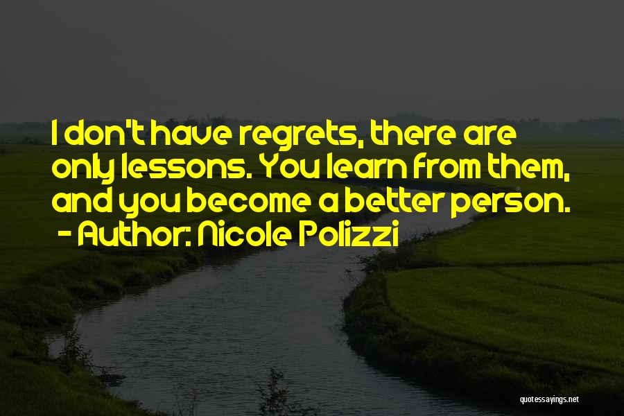 Nicole Polizzi Quotes: I Don't Have Regrets, There Are Only Lessons. You Learn From Them, And You Become A Better Person.
