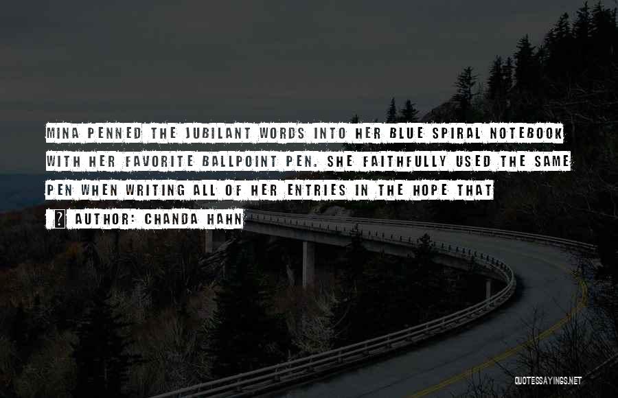 Chanda Hahn Quotes: Mina Penned The Jubilant Words Into Her Blue Spiral Notebook With Her Favorite Ballpoint Pen. She Faithfully Used The Same