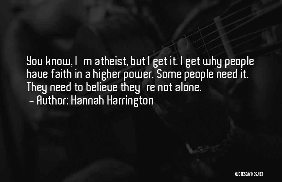 Hannah Harrington Quotes: You Know, I'm Atheist, But I Get It. I Get Why People Have Faith In A Higher Power. Some People