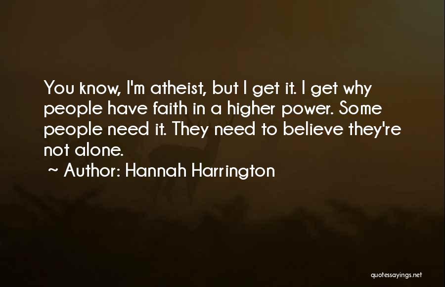 Hannah Harrington Quotes: You Know, I'm Atheist, But I Get It. I Get Why People Have Faith In A Higher Power. Some People