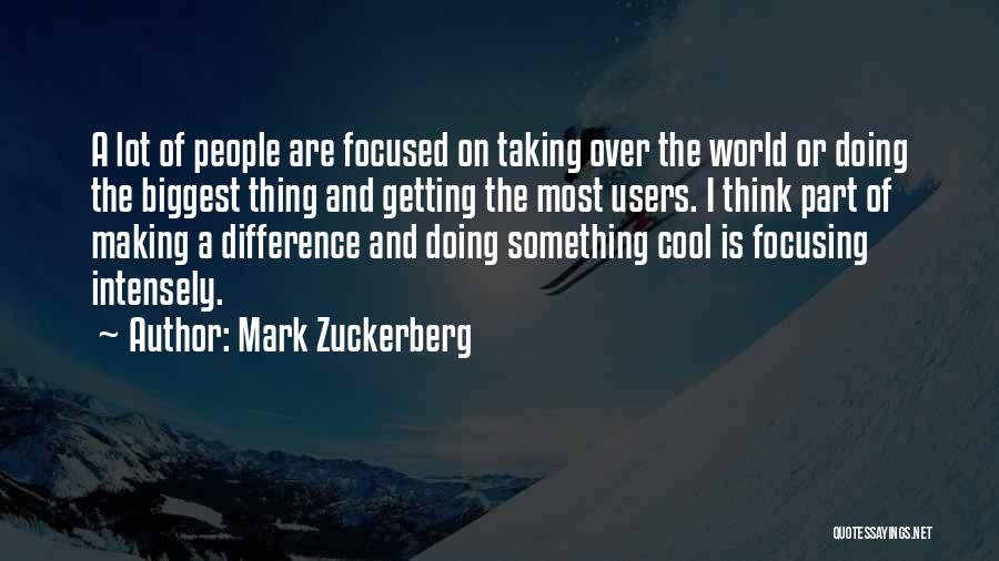 Mark Zuckerberg Quotes: A Lot Of People Are Focused On Taking Over The World Or Doing The Biggest Thing And Getting The Most