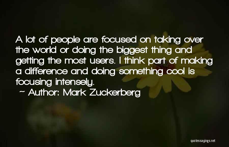 Mark Zuckerberg Quotes: A Lot Of People Are Focused On Taking Over The World Or Doing The Biggest Thing And Getting The Most