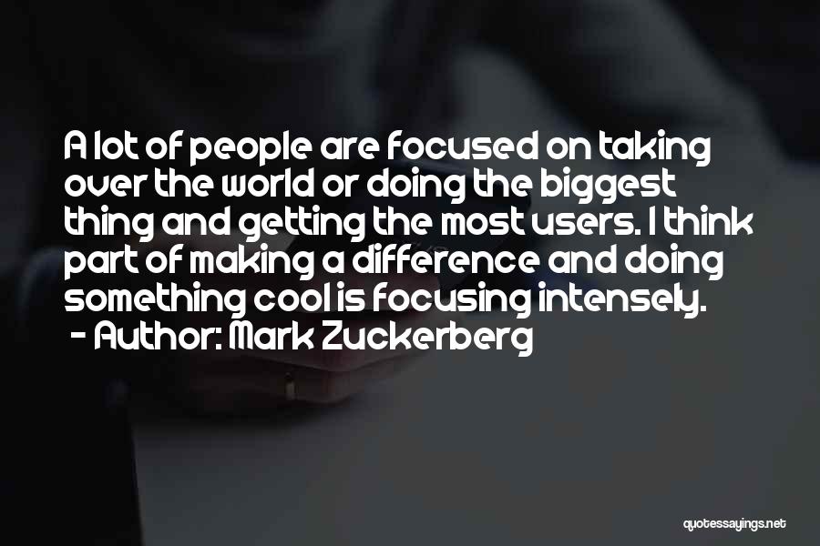 Mark Zuckerberg Quotes: A Lot Of People Are Focused On Taking Over The World Or Doing The Biggest Thing And Getting The Most