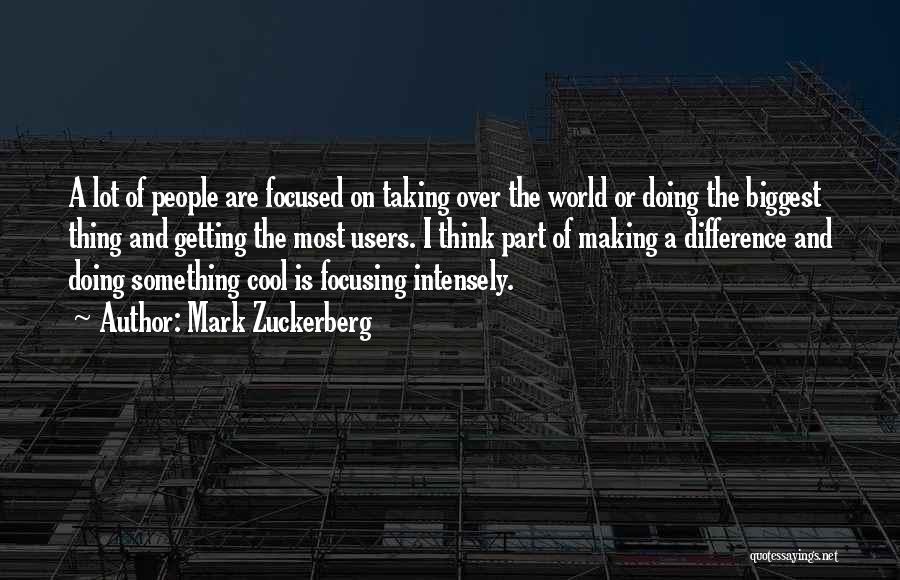 Mark Zuckerberg Quotes: A Lot Of People Are Focused On Taking Over The World Or Doing The Biggest Thing And Getting The Most