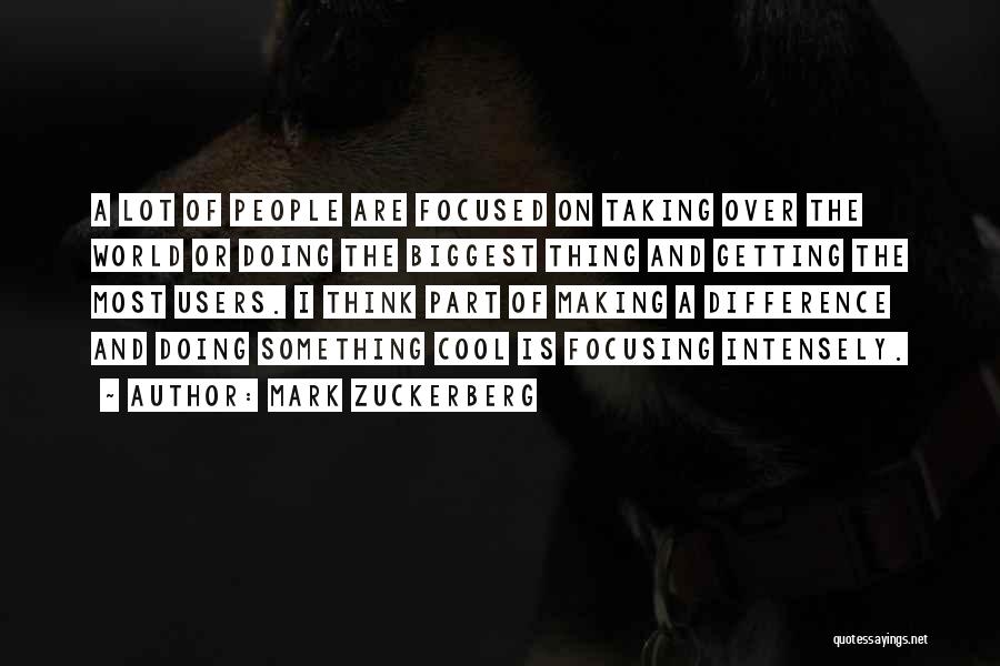 Mark Zuckerberg Quotes: A Lot Of People Are Focused On Taking Over The World Or Doing The Biggest Thing And Getting The Most