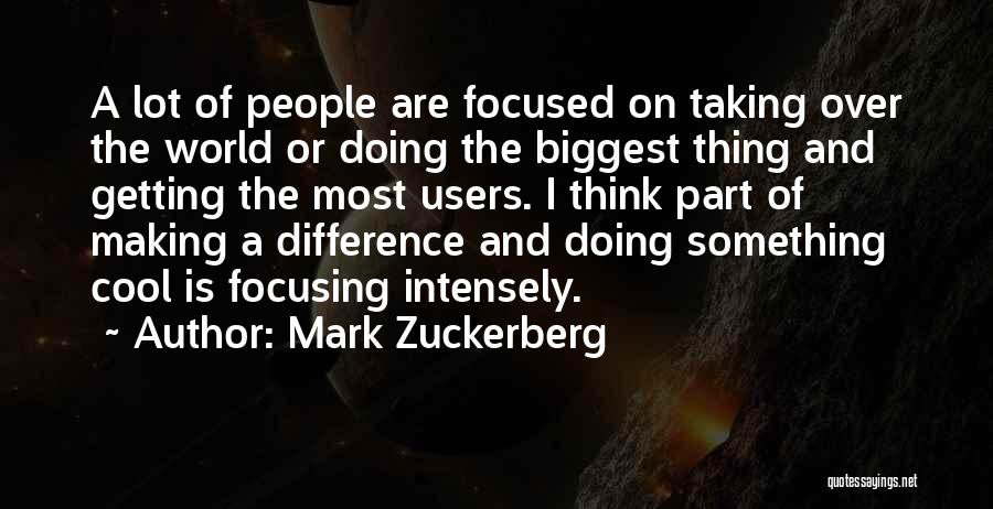 Mark Zuckerberg Quotes: A Lot Of People Are Focused On Taking Over The World Or Doing The Biggest Thing And Getting The Most