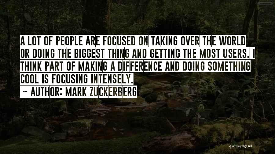 Mark Zuckerberg Quotes: A Lot Of People Are Focused On Taking Over The World Or Doing The Biggest Thing And Getting The Most