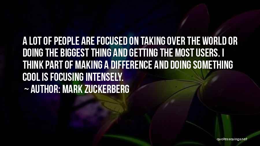 Mark Zuckerberg Quotes: A Lot Of People Are Focused On Taking Over The World Or Doing The Biggest Thing And Getting The Most