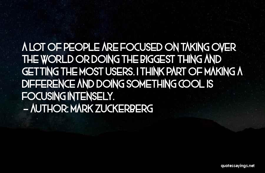 Mark Zuckerberg Quotes: A Lot Of People Are Focused On Taking Over The World Or Doing The Biggest Thing And Getting The Most