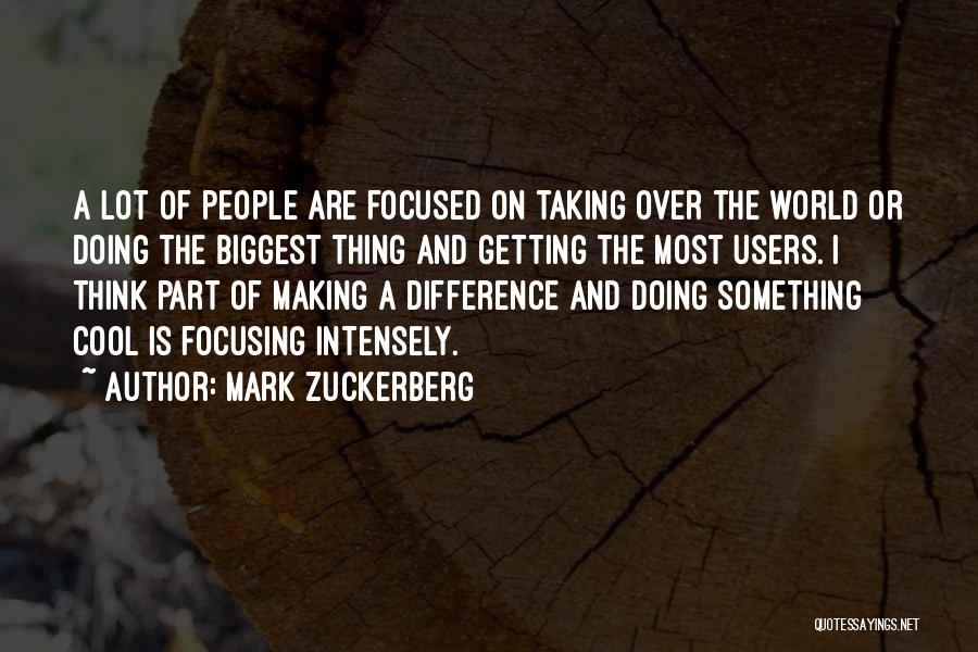 Mark Zuckerberg Quotes: A Lot Of People Are Focused On Taking Over The World Or Doing The Biggest Thing And Getting The Most
