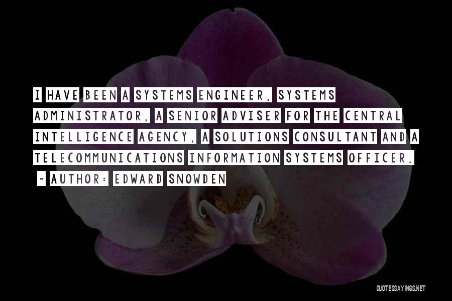 Edward Snowden Quotes: I Have Been A Systems Engineer, Systems Administrator, A Senior Adviser For The Central Intelligence Agency, A Solutions Consultant And