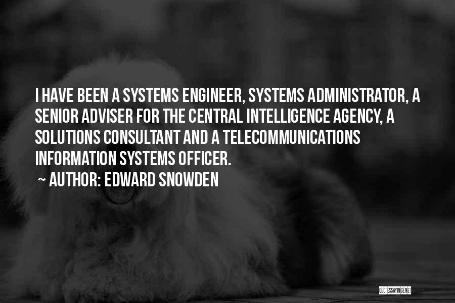Edward Snowden Quotes: I Have Been A Systems Engineer, Systems Administrator, A Senior Adviser For The Central Intelligence Agency, A Solutions Consultant And