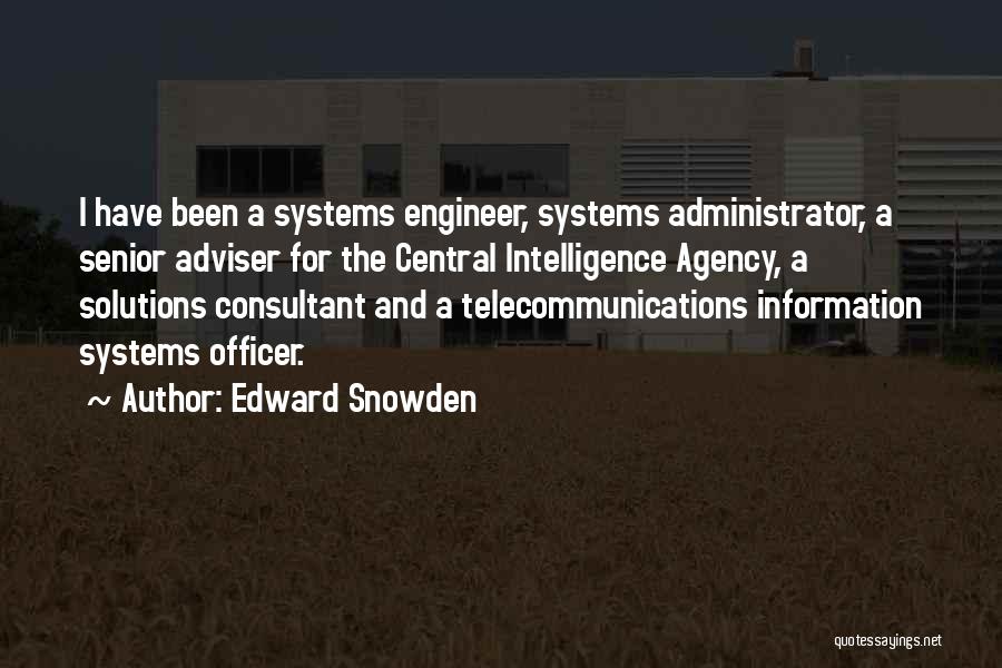 Edward Snowden Quotes: I Have Been A Systems Engineer, Systems Administrator, A Senior Adviser For The Central Intelligence Agency, A Solutions Consultant And