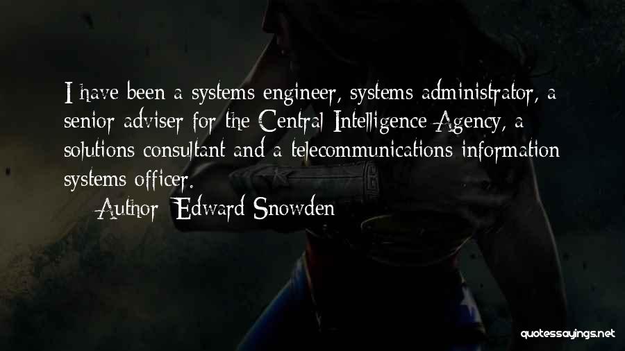 Edward Snowden Quotes: I Have Been A Systems Engineer, Systems Administrator, A Senior Adviser For The Central Intelligence Agency, A Solutions Consultant And