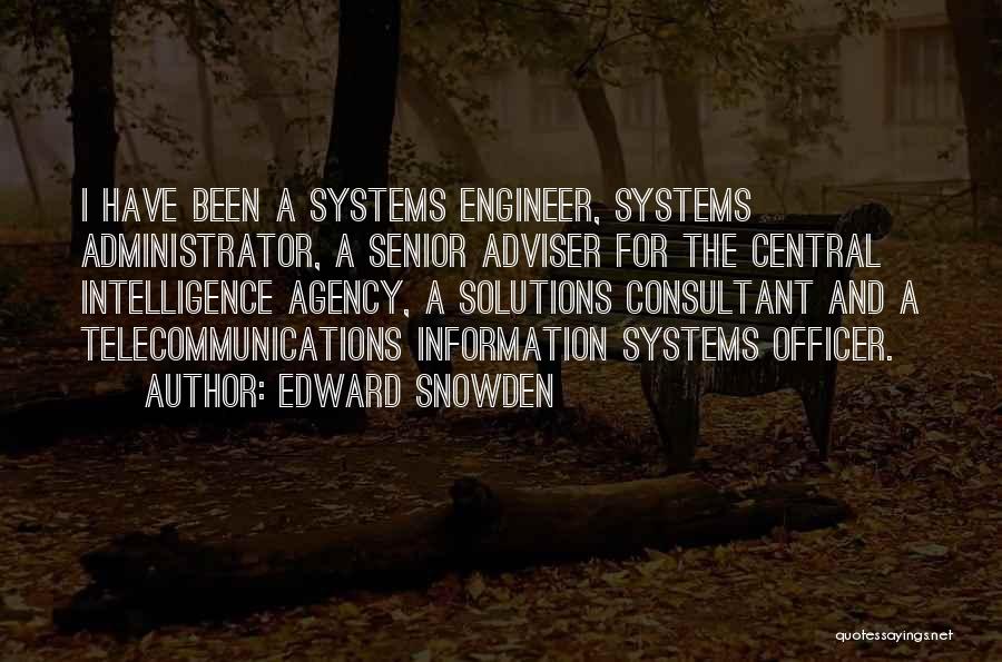 Edward Snowden Quotes: I Have Been A Systems Engineer, Systems Administrator, A Senior Adviser For The Central Intelligence Agency, A Solutions Consultant And