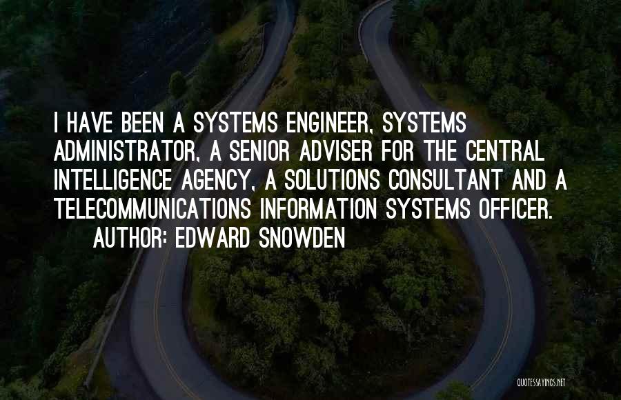 Edward Snowden Quotes: I Have Been A Systems Engineer, Systems Administrator, A Senior Adviser For The Central Intelligence Agency, A Solutions Consultant And
