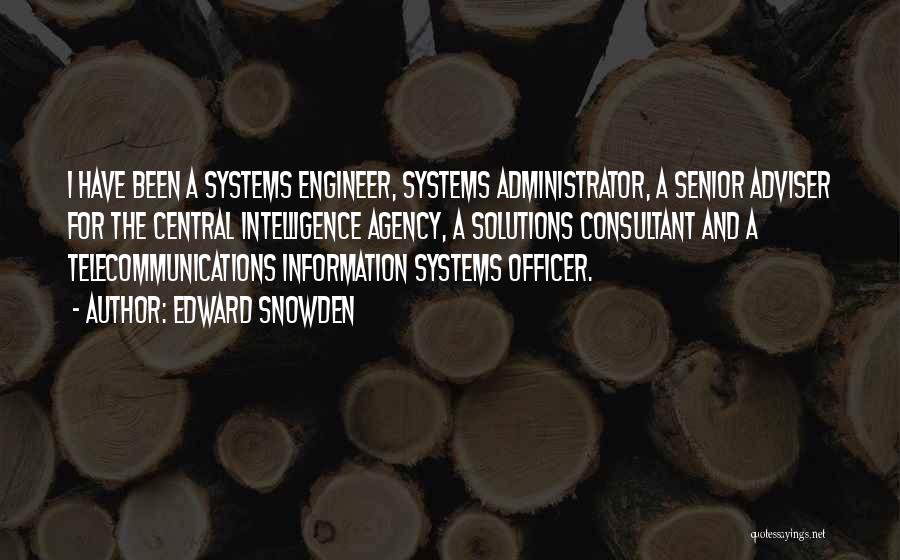 Edward Snowden Quotes: I Have Been A Systems Engineer, Systems Administrator, A Senior Adviser For The Central Intelligence Agency, A Solutions Consultant And