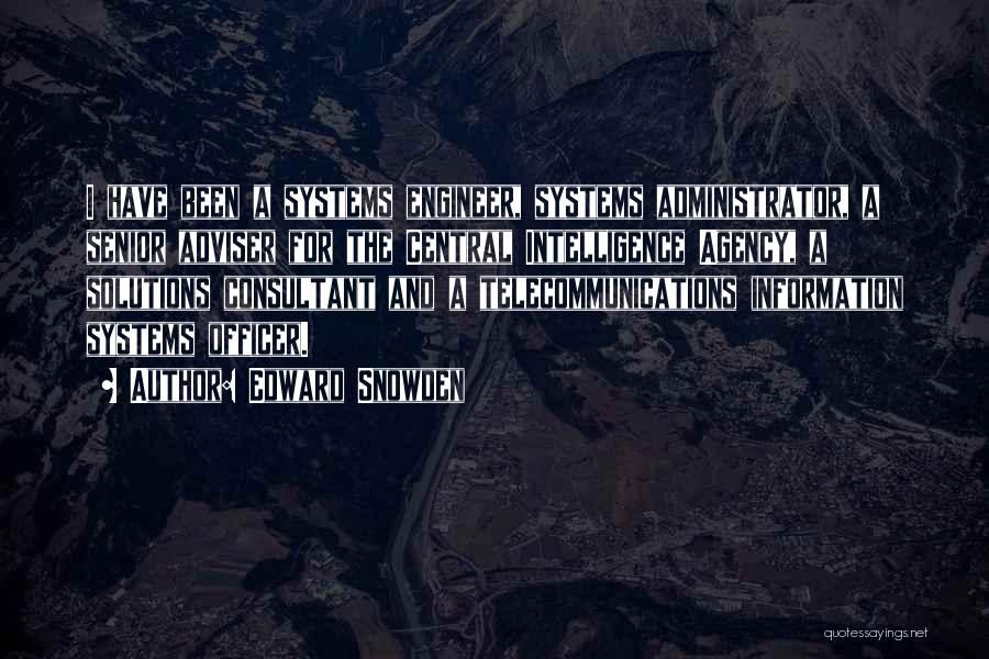 Edward Snowden Quotes: I Have Been A Systems Engineer, Systems Administrator, A Senior Adviser For The Central Intelligence Agency, A Solutions Consultant And