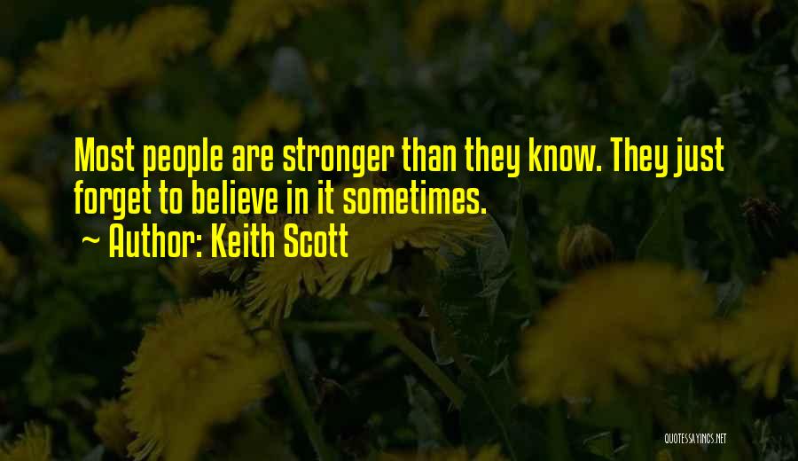 Keith Scott Quotes: Most People Are Stronger Than They Know. They Just Forget To Believe In It Sometimes.