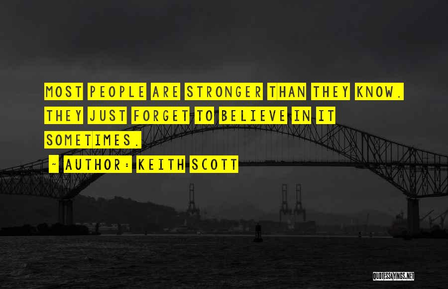 Keith Scott Quotes: Most People Are Stronger Than They Know. They Just Forget To Believe In It Sometimes.