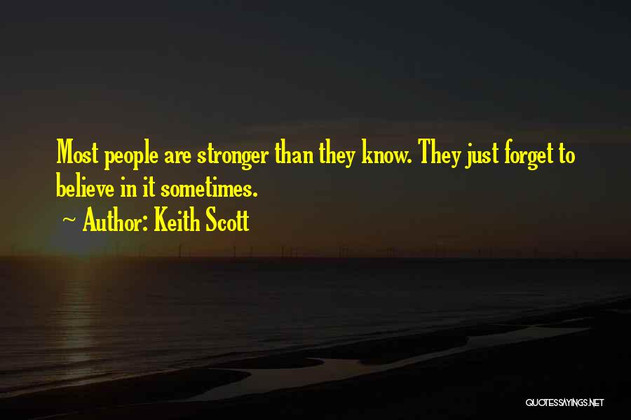 Keith Scott Quotes: Most People Are Stronger Than They Know. They Just Forget To Believe In It Sometimes.