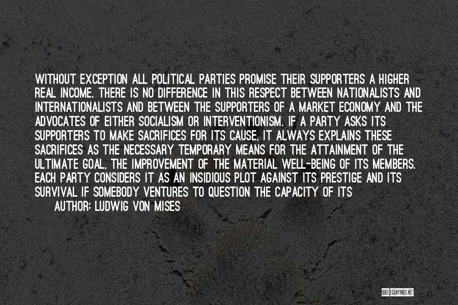 Ludwig Von Mises Quotes: Without Exception All Political Parties Promise Their Supporters A Higher Real Income. There Is No Difference In This Respect Between