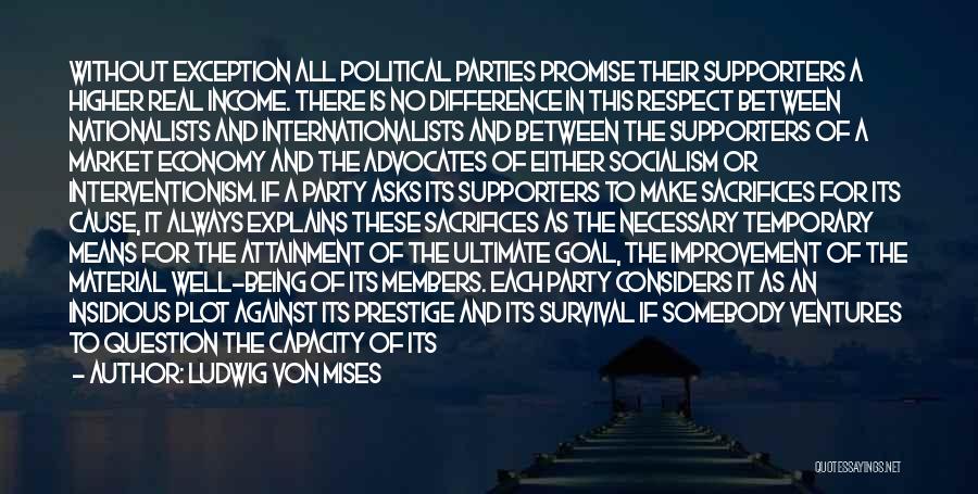 Ludwig Von Mises Quotes: Without Exception All Political Parties Promise Their Supporters A Higher Real Income. There Is No Difference In This Respect Between