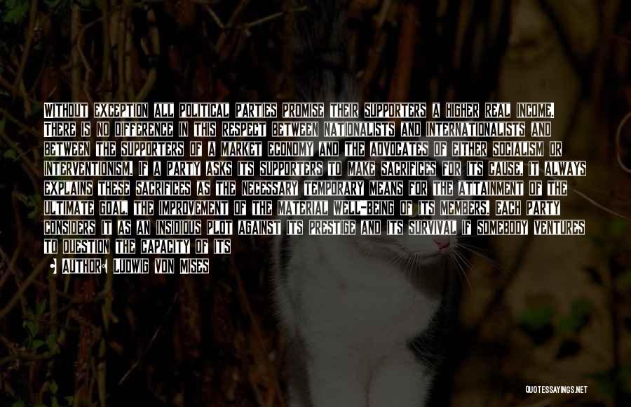 Ludwig Von Mises Quotes: Without Exception All Political Parties Promise Their Supporters A Higher Real Income. There Is No Difference In This Respect Between