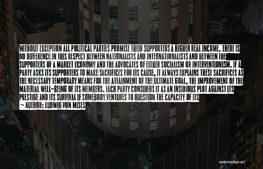 Ludwig Von Mises Quotes: Without Exception All Political Parties Promise Their Supporters A Higher Real Income. There Is No Difference In This Respect Between