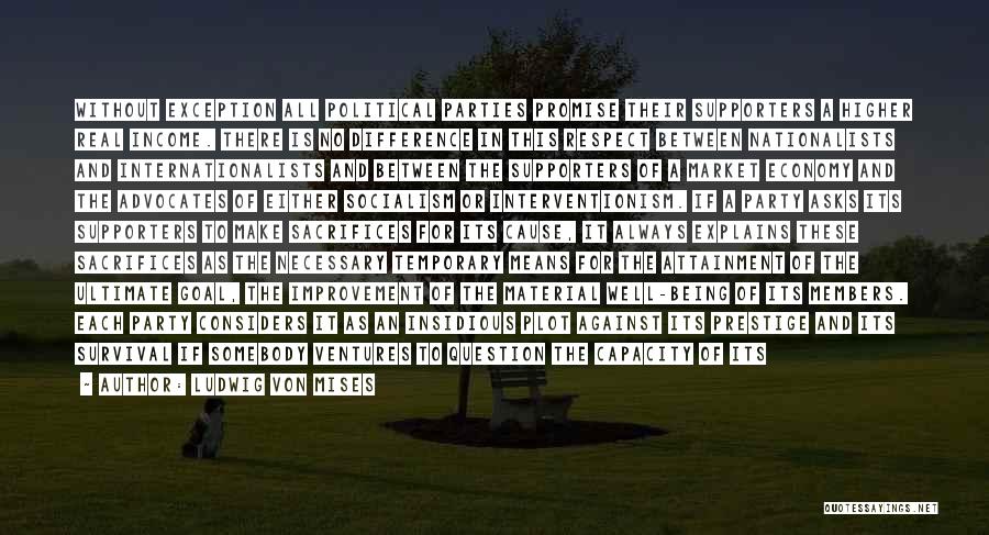 Ludwig Von Mises Quotes: Without Exception All Political Parties Promise Their Supporters A Higher Real Income. There Is No Difference In This Respect Between