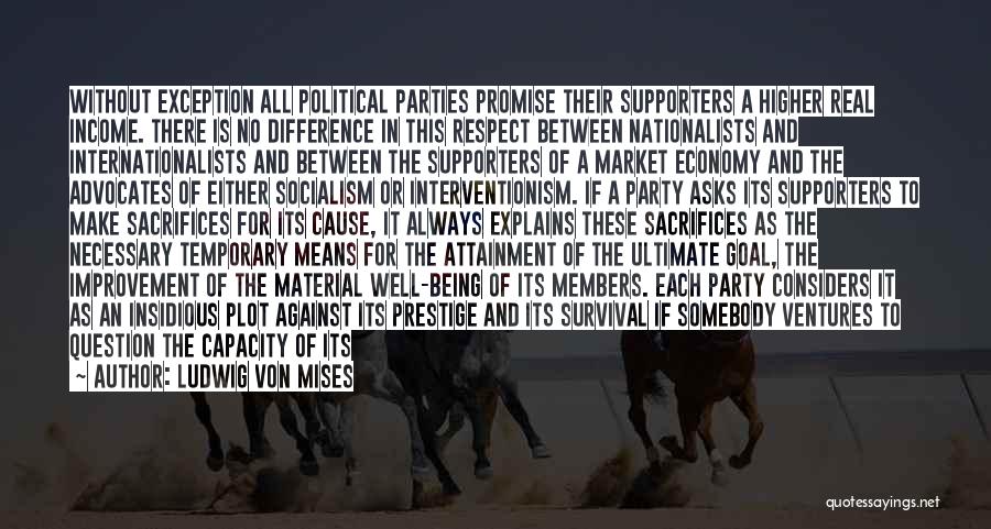 Ludwig Von Mises Quotes: Without Exception All Political Parties Promise Their Supporters A Higher Real Income. There Is No Difference In This Respect Between