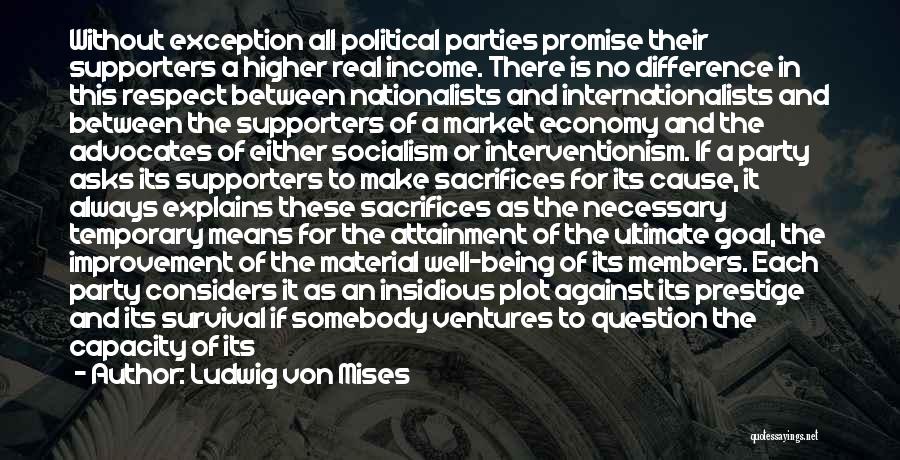 Ludwig Von Mises Quotes: Without Exception All Political Parties Promise Their Supporters A Higher Real Income. There Is No Difference In This Respect Between