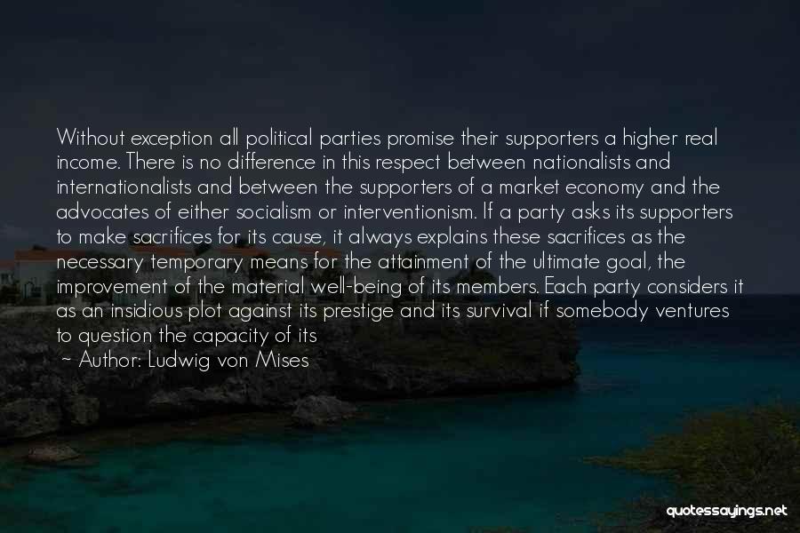 Ludwig Von Mises Quotes: Without Exception All Political Parties Promise Their Supporters A Higher Real Income. There Is No Difference In This Respect Between