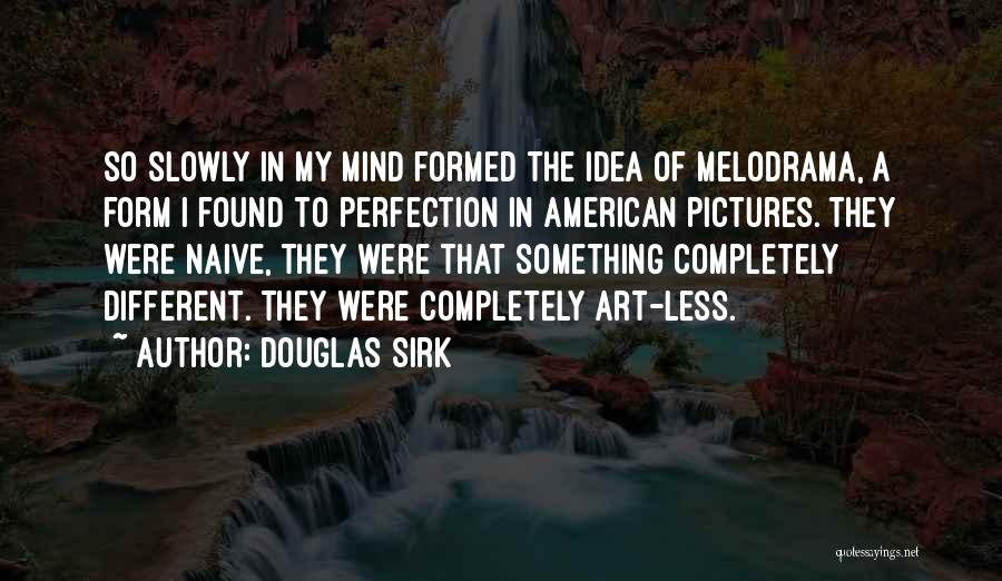 Douglas Sirk Quotes: So Slowly In My Mind Formed The Idea Of Melodrama, A Form I Found To Perfection In American Pictures. They
